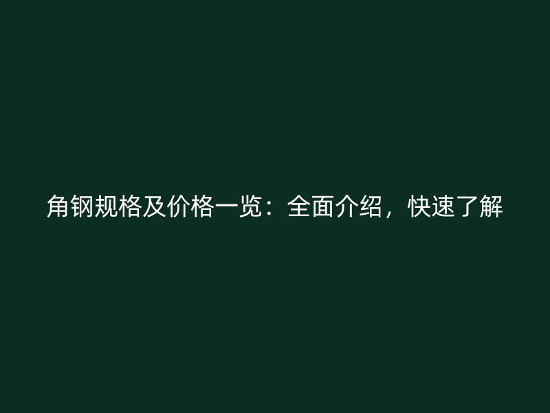 角钢规格及价格一览：全面介绍，快速了解