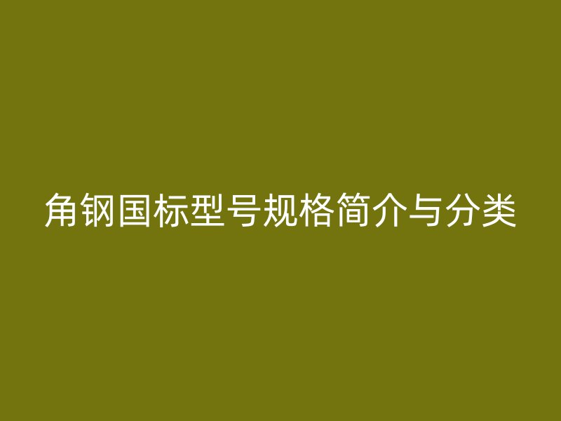 角钢国标型号规格简介与分类