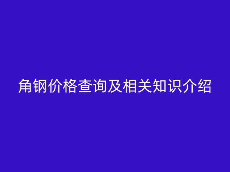 角钢价格查询及相关知识介绍