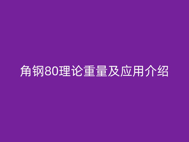 角钢80理论重量及应用介绍