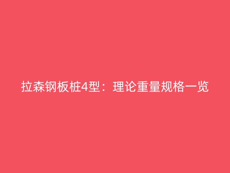 拉森钢板桩4型:理论重量规格一览
