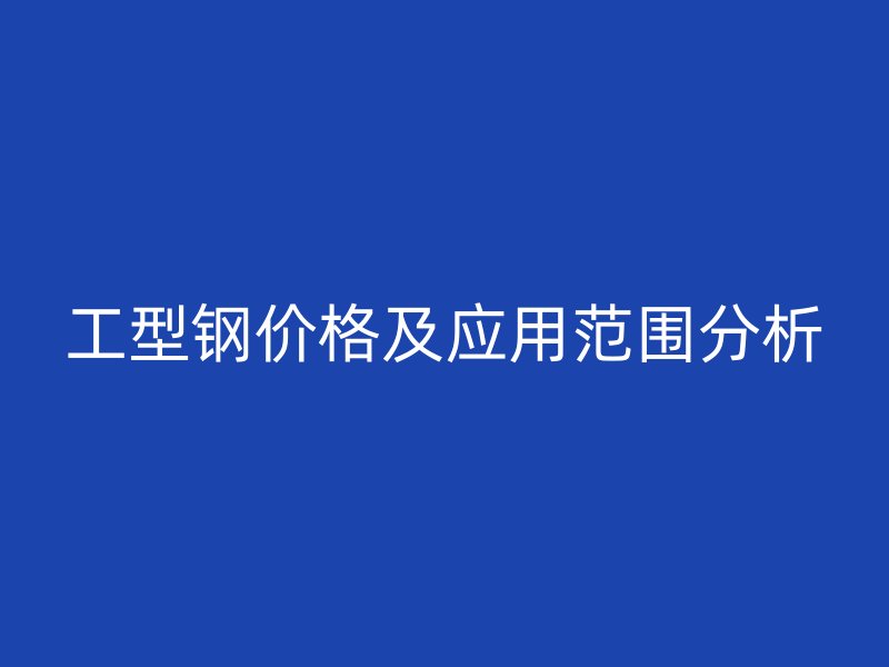 工型钢价格及应用范围分析