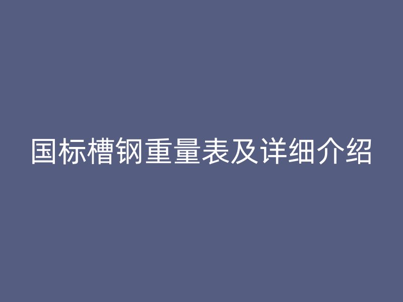 国标槽钢重量表及详细介绍
