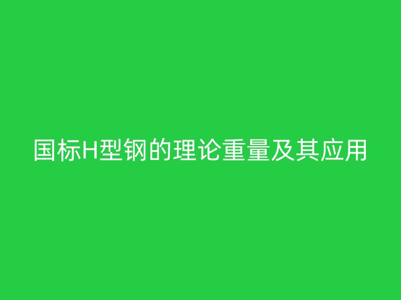 国标H型钢的理论重量及其应用