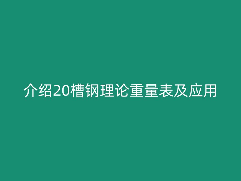 介绍20槽钢理论重量表及应用
