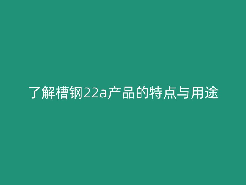 了解槽钢22a产品的特点与用途