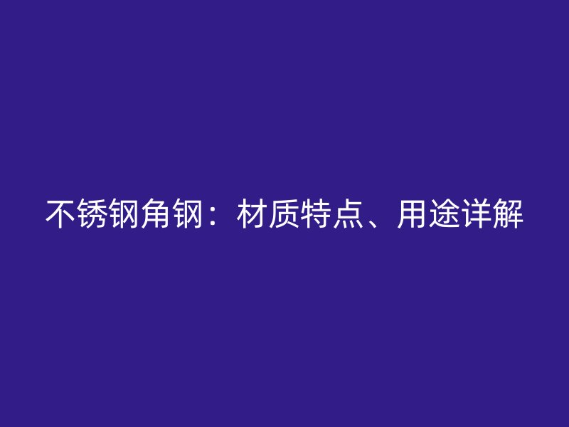 不锈钢角钢:材质特点、用途详解