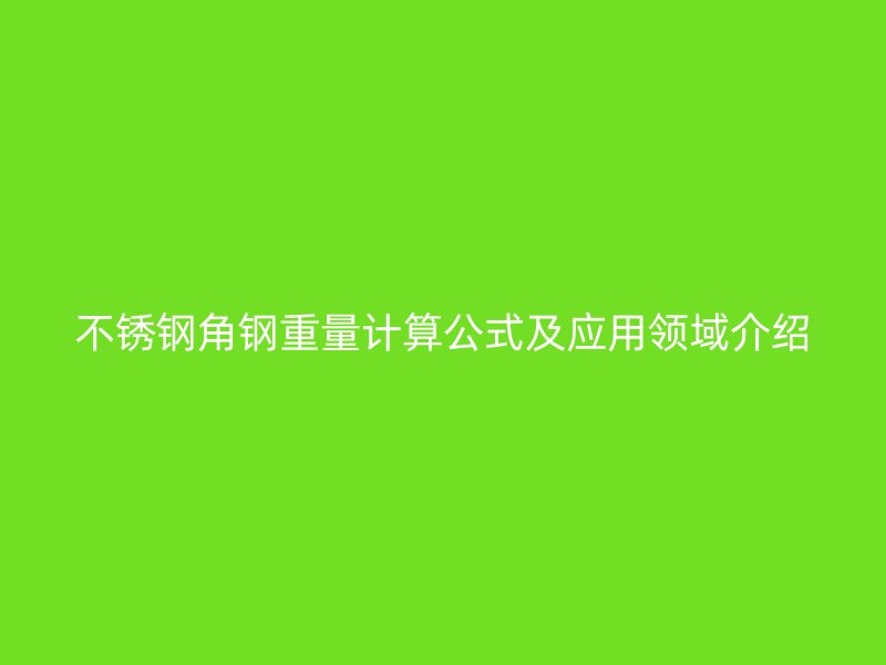 不锈钢角钢重量计算公式及应用领域介绍