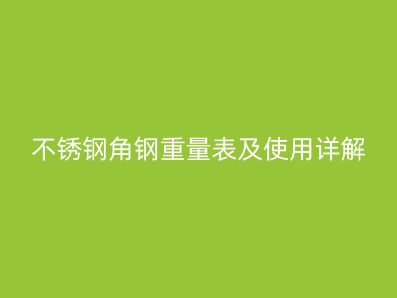 不锈钢角钢重量表及使用详解