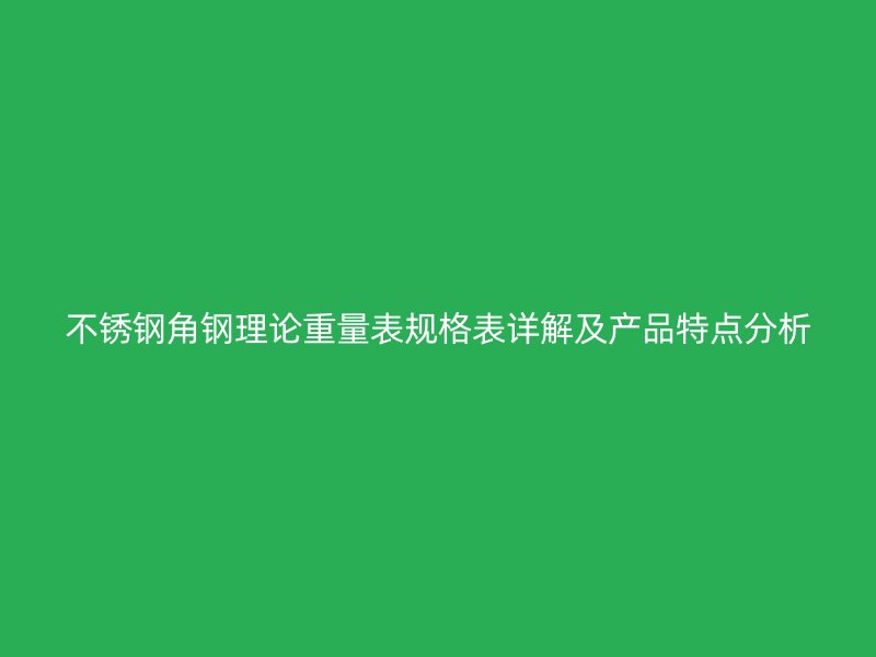 不锈钢角钢理论重量表规格表详解及产品特点分析
