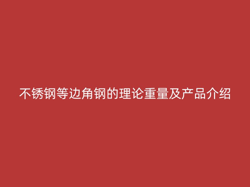 不锈钢等边角钢的理论重量及产品介绍