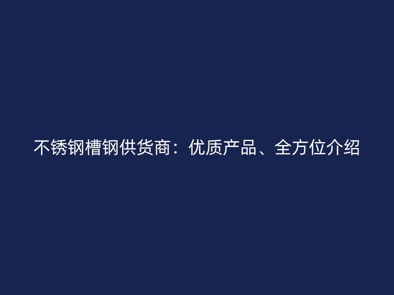 不锈钢槽钢供货商:优质产品、全方位介绍