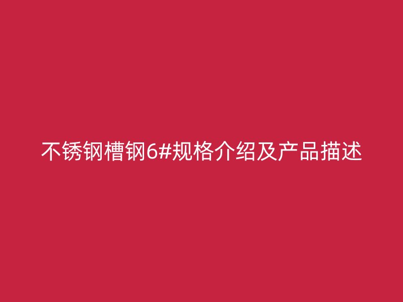 不锈钢槽钢6#规格介绍及产品描述