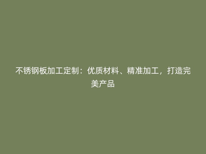 不锈钢板加工定制:优质材料、精准加工,打造完美产品