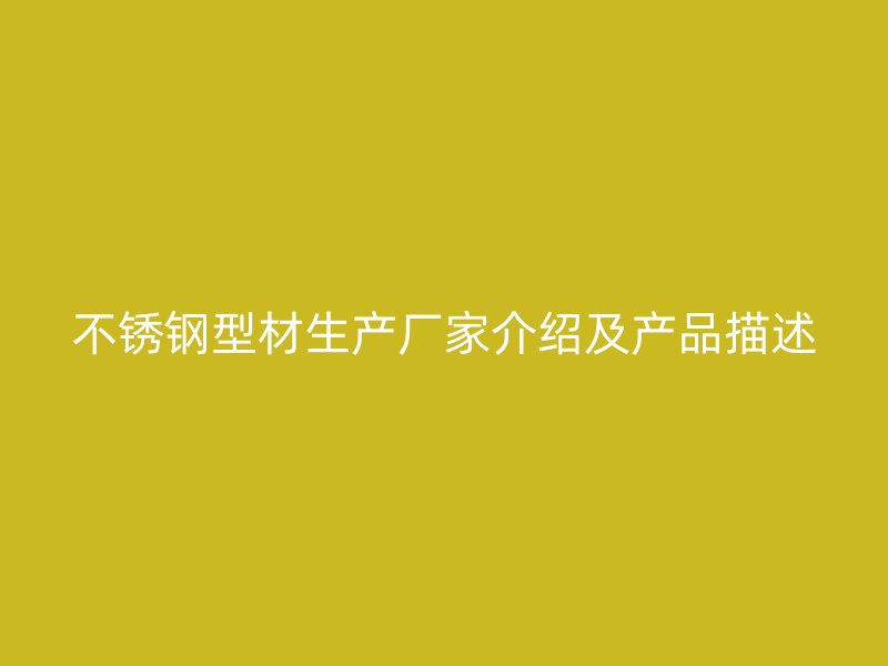 不锈钢型材生产厂家介绍及产品描述