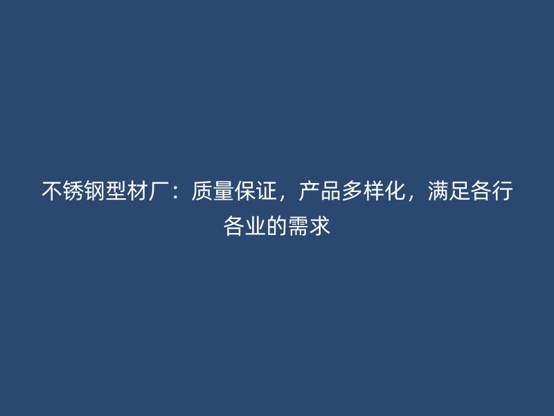不锈钢型材厂:质量保证,产品多样化,满足各行各业的需求