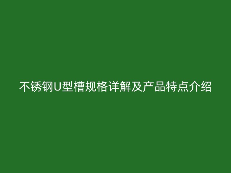 不锈钢U型槽规格详解及产品特点介绍