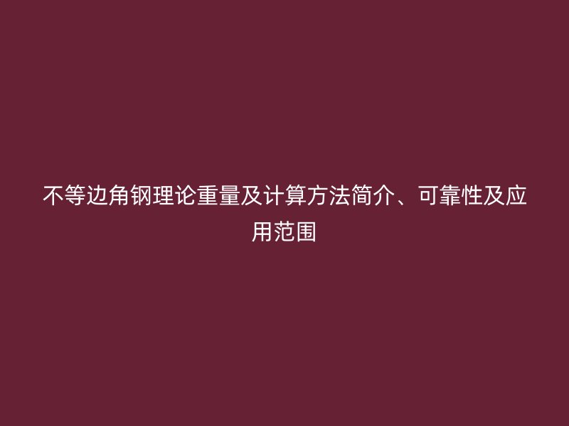 不等边角钢理论重量及计算方法简介、可靠性及应用范围
