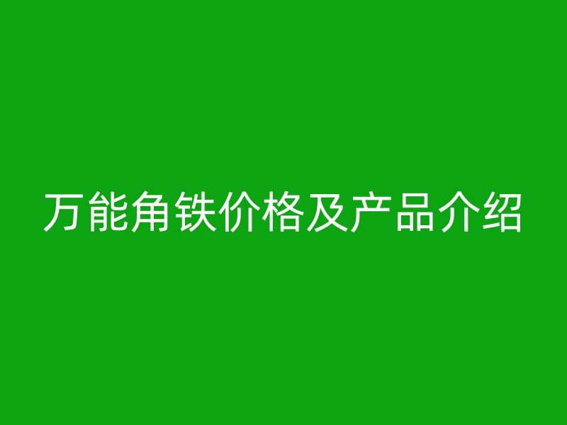 万能角铁价格及产品介绍