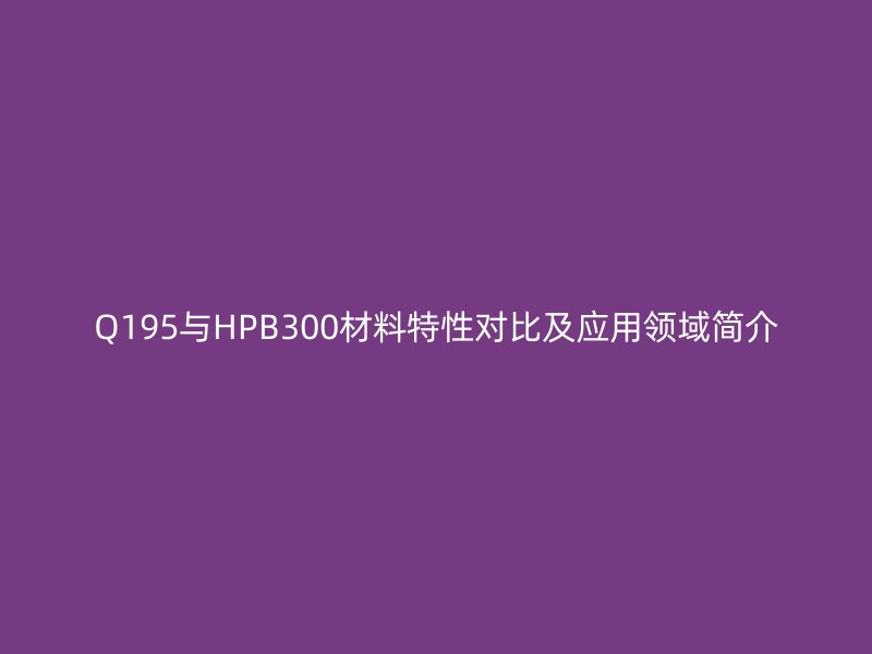 Q195与HPB300材料特性对比及应用领域简介