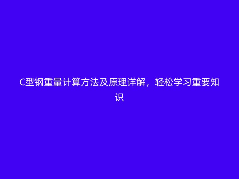 C型钢重量计算方法及原理详解，轻松学习重要知识