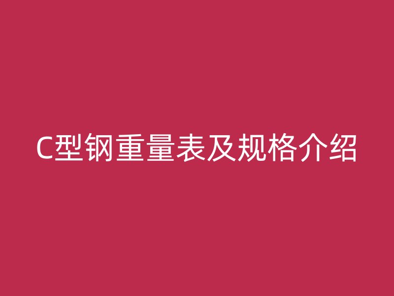 C型钢重量表及规格介绍