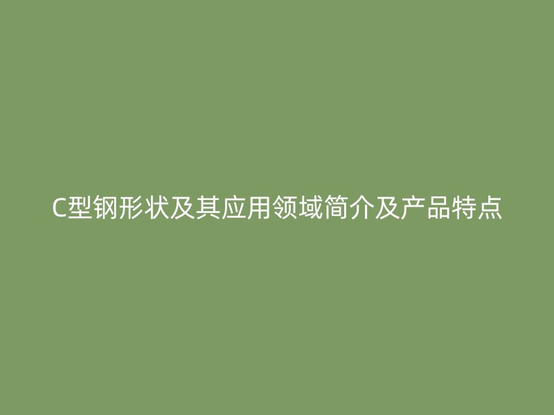 C型钢形状及其应用领域简介及产品特点