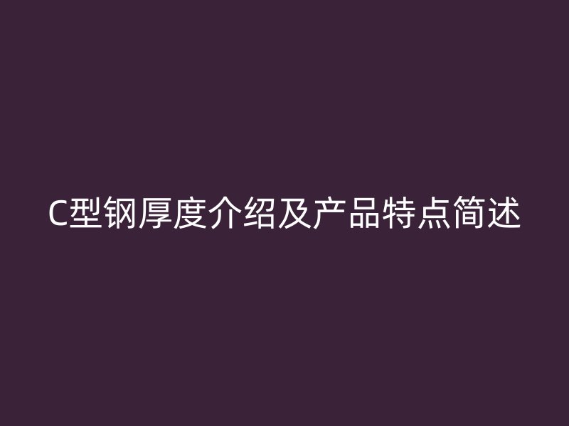 C型钢厚度介绍及产品特点简述