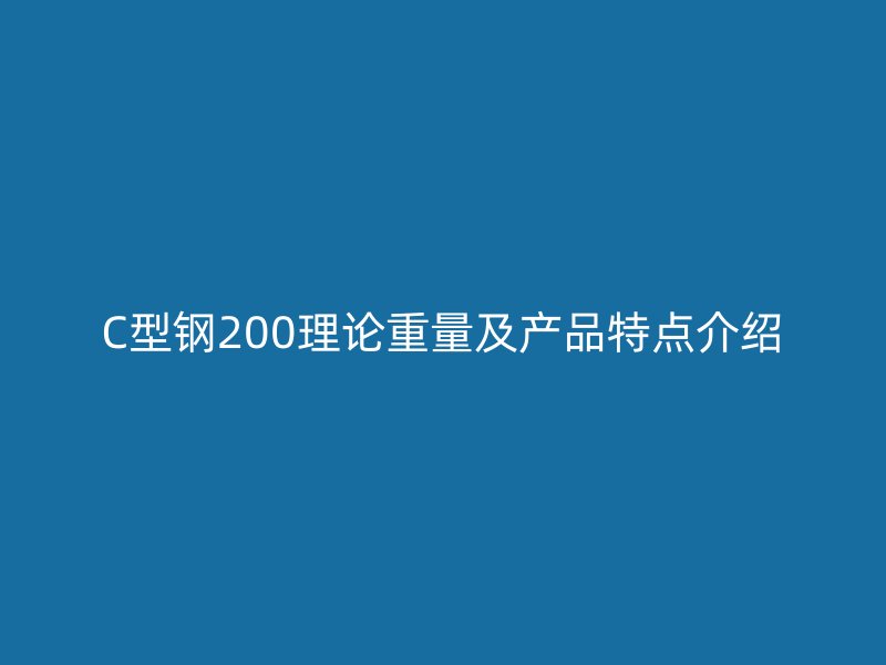 C型钢200理论重量及产品特点介绍