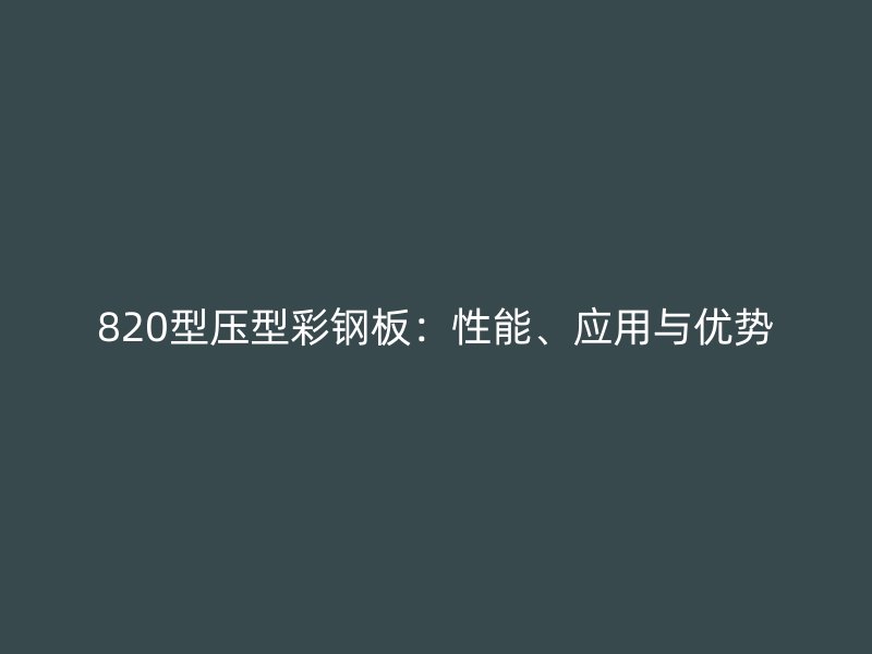 820型压型彩钢板：性能、应用与优势
