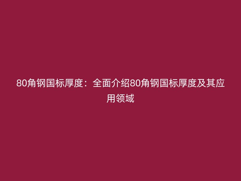 80角钢国标厚度：全面介绍80角钢国标厚度及其应用领域