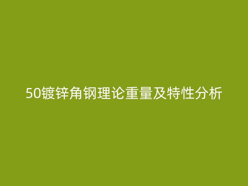 50镀锌角钢理论重量及特性分析