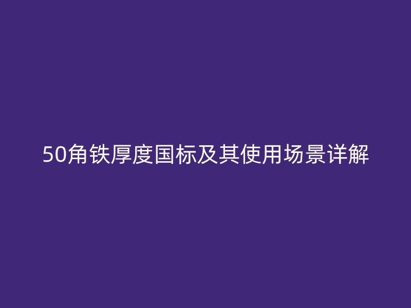 50角铁厚度国标及其使用场景详解