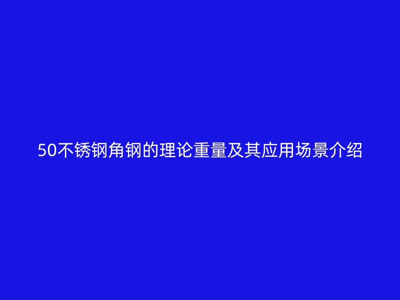 50不锈钢角钢的理论重量及其应用场景介绍