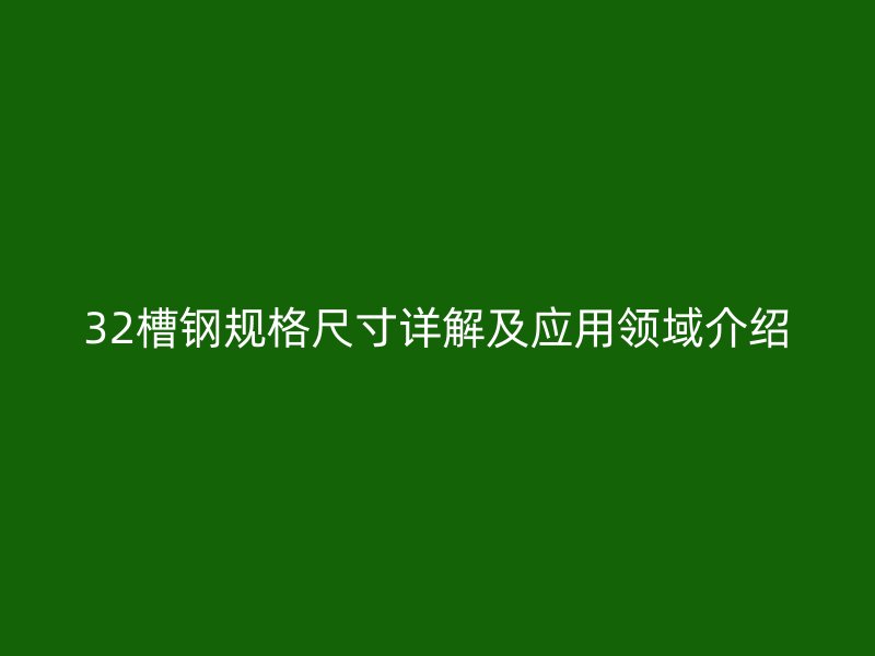 32槽钢规格尺寸详解及应用领域介绍