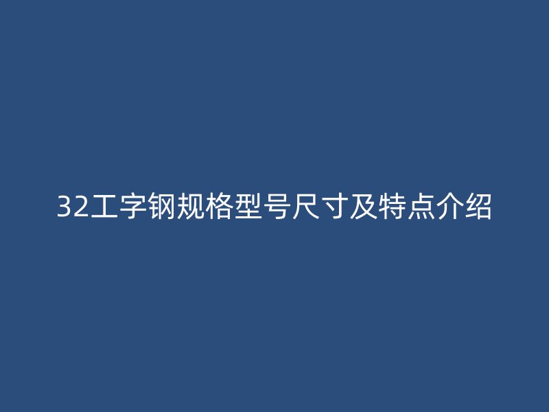 32工字钢规格型号尺寸及特点介绍