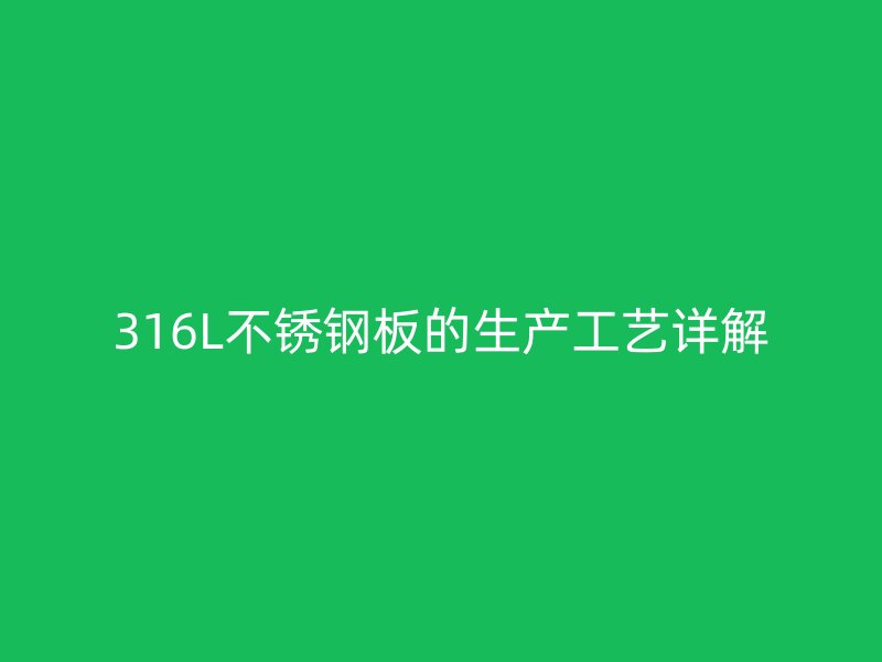 316L不锈钢板的生产工艺详解