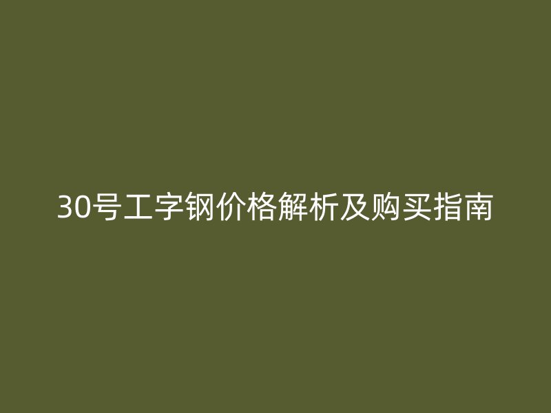 30号工字钢价格解析及购买指南