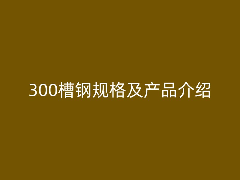 300槽钢规格及产品介绍