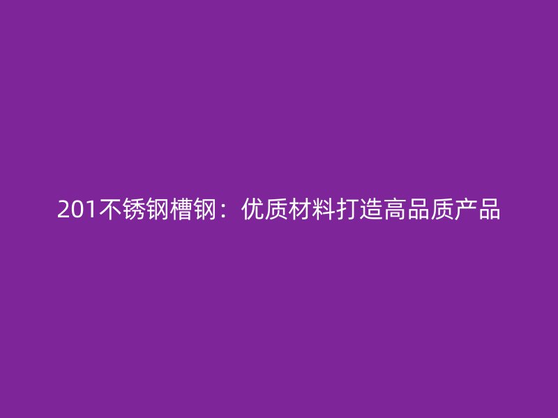 201不锈钢槽钢：优质材料打造高品质产品