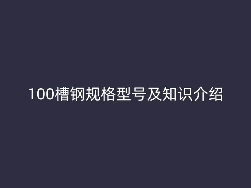 100槽钢规格型号及知识介绍