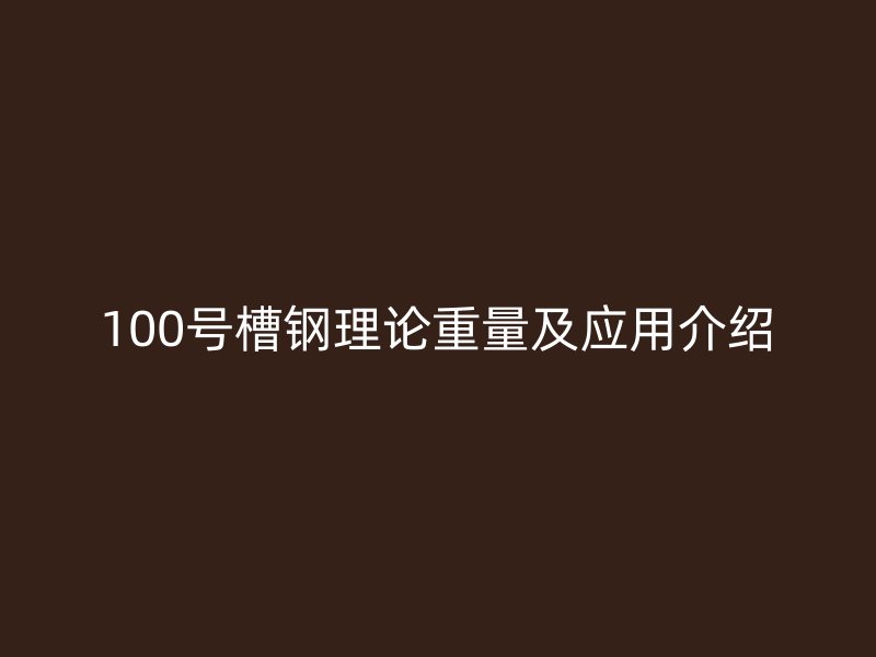 100号槽钢理论重量及应用介绍