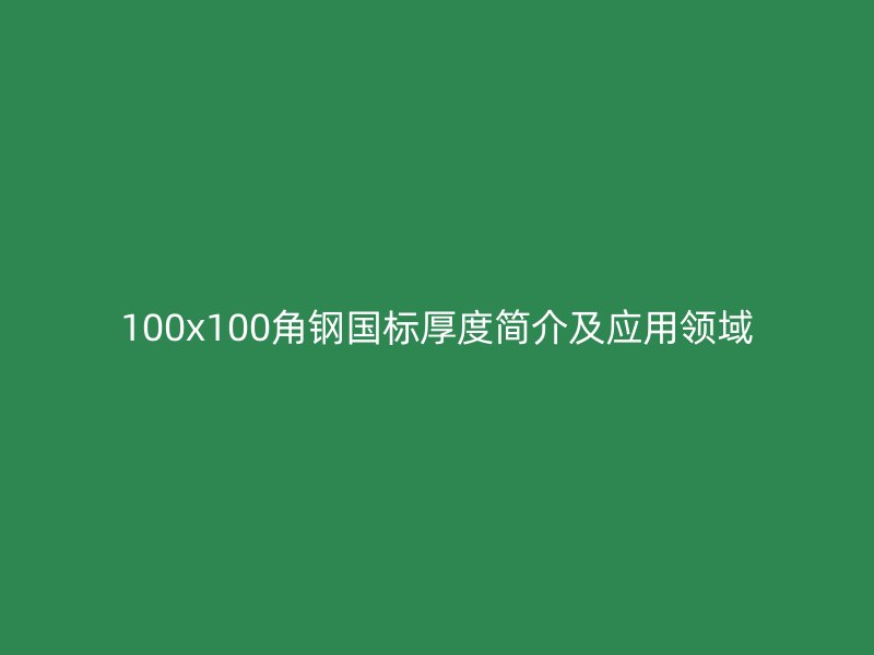 100x100角钢国标厚度简介及应用领域