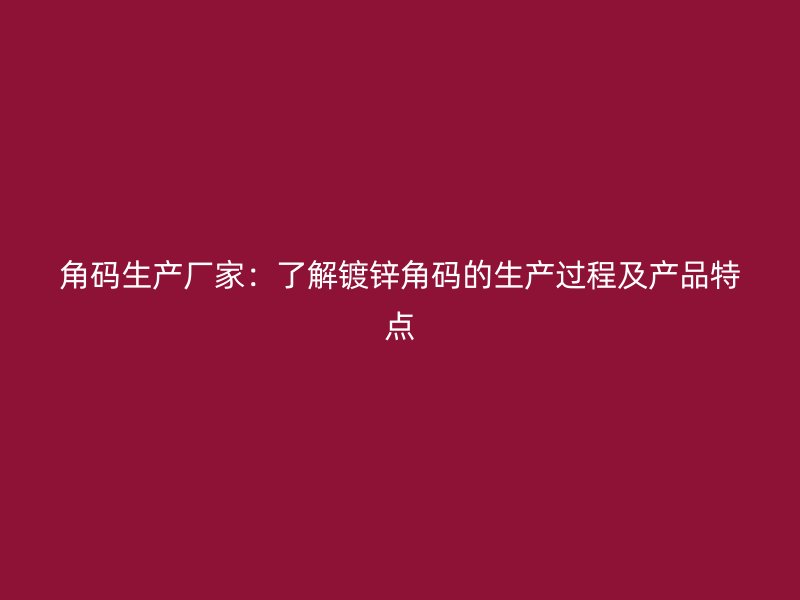 角码生产厂家:了解镀锌角码的生产过程及产品特点