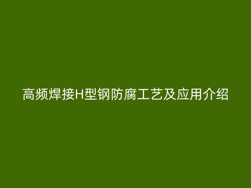 高频焊接H型钢防腐工艺及应用介绍