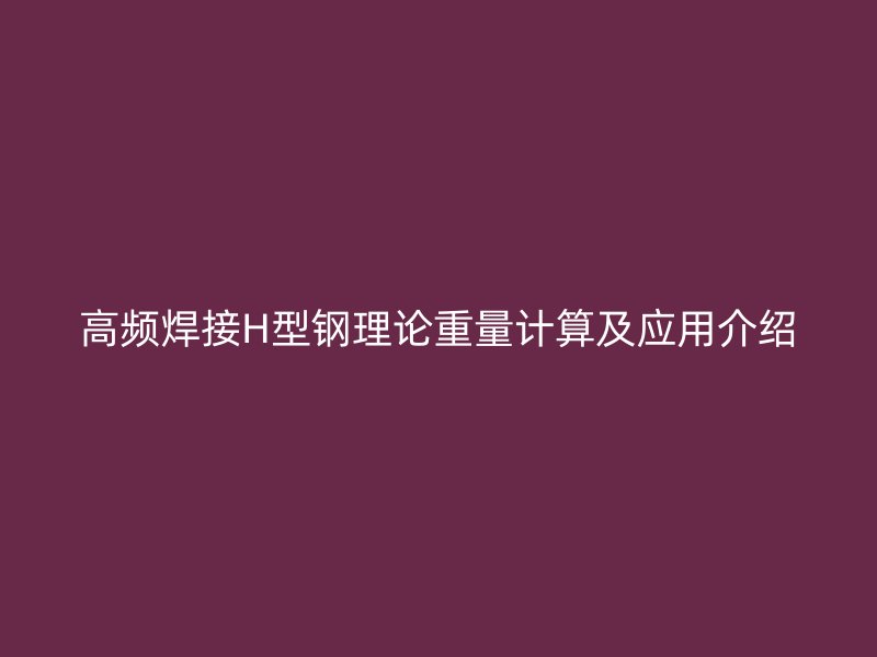 高频焊接H型钢理论重量计算及应用介绍