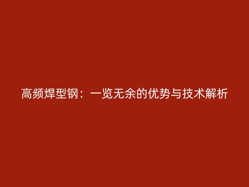 高频焊型钢:一览无余的优势与技术解析