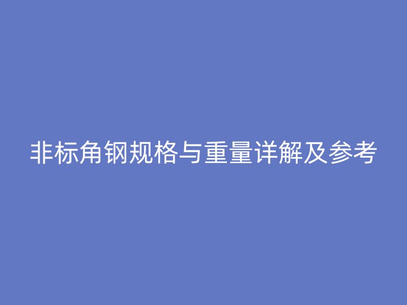 非标角钢规格与重量详解及参考