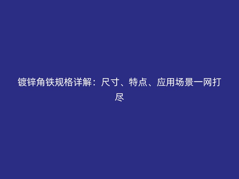 镀锌角铁规格详解：尺寸、特点、应用场景一网打尽