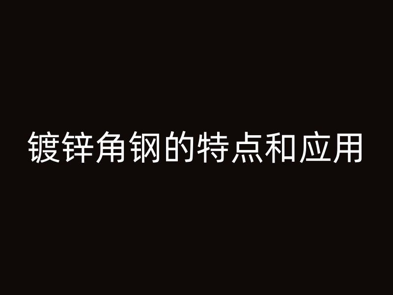 镀锌角钢的特点和应用